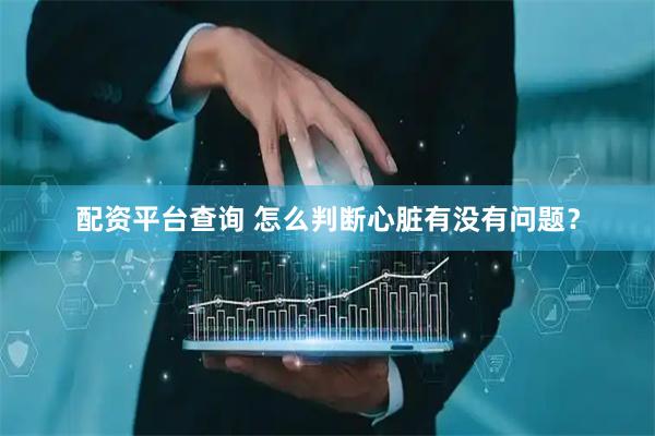 配资平台查询 怎么判断心脏有没有问题？