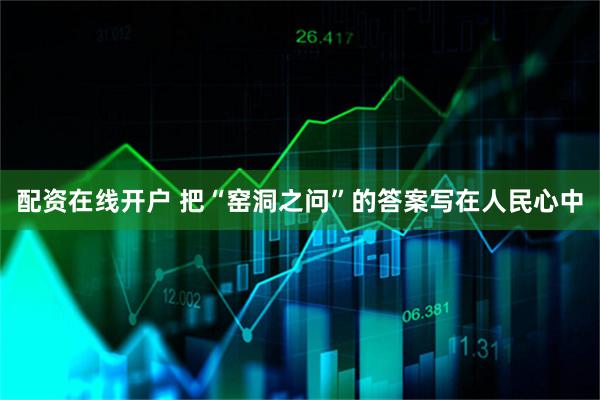 配资在线开户 把“窑洞之问”的答案写在人民心中