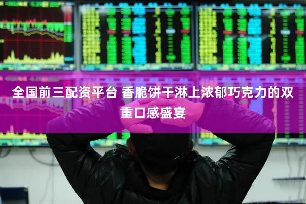 全国前三配资平台 香脆饼干淋上浓郁巧克力的双重口感盛宴
