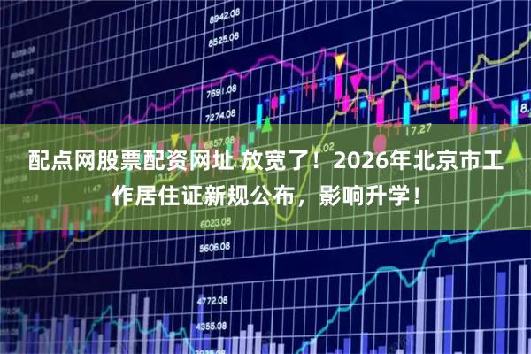 配点网股票配资网址 放宽了！2026年北京市工作居住证新规公布，影响升学！