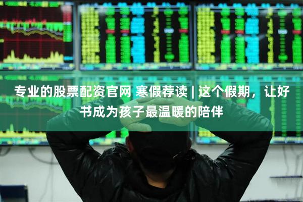 专业的股票配资官网 寒假荐读 | 这个假期，让好书成为孩子最温暖的陪伴