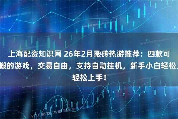 上海配资知识网 26年2月搬砖热游推荐：四款可玩可搬的游戏，交易自由，支持自动挂机，新手小白轻松上手！