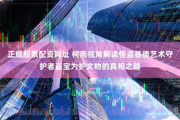 正规股票配资网址 柯南视角解读怪盗基德艺术守护者盗宝为护文物的真相之路