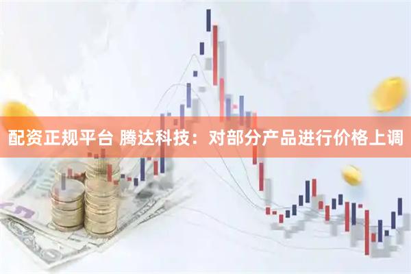 配资正规平台 腾达科技：对部分产品进行价格上调