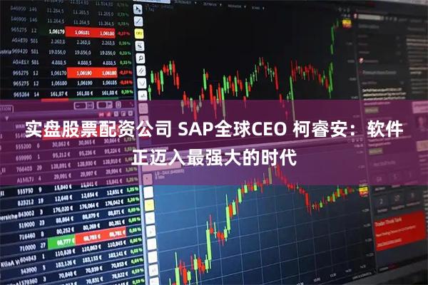 实盘股票配资公司 SAP全球CEO 柯睿安：软件正迈入最强大的时代