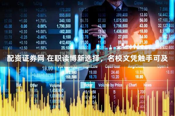 配资证券网 在职读博新选择，名校文凭触手可及