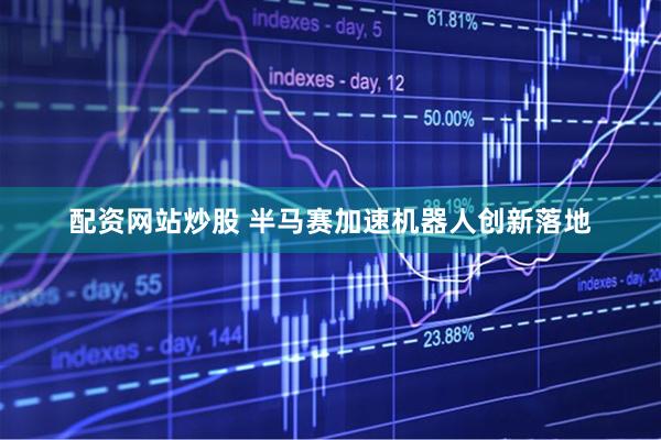 配资网站炒股 半马赛加速机器人创新落地